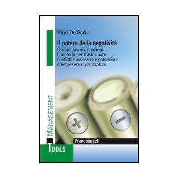 Il potere della negatività. Gruppi, lavoro, relazioni: il metodo per trasformare conflitti e malessere e potenziare il benessere organizzativo - De Sario Pino - Franco Angeli - 9788820408725