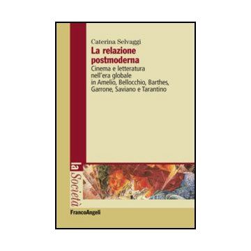 La relazione postmoderna. Cinema e letteratura nell'era globale in Amelio, Bellocchio, Barthes, Garrone, Saviano e Tarantino  - Selvaggi Caterina - Franco Angeli - 9788820408749 - Cinema, Televisione E Radio, Cultura E Societa