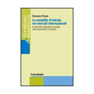 Le modalità d'entrata nei mercati internazionali. Il ruolo dell'integration manager nella governance d'impresa - Pisano Vincenzo - Franco Angeli - 9788820408756 - Multinazionali, Gestione E Tecniche Di Gestione, Strategia D'impresa