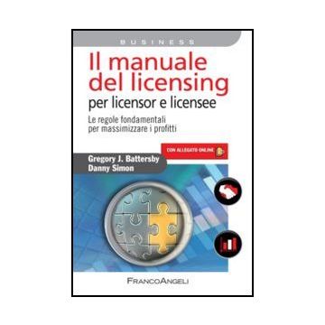 Il Manuale Del Licensing Per Licensor E Licensee. Le Regole Fondamentali Per Massimizzare I Profitti. Con Espansione Online  - Battersby Gregory; Simon Danny - Franco Angeli - 9788820409029