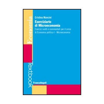 Eserciziario Di Microeconomia. Esercizi Svolti E Commentati Per Il Corso Di Econ Economia Politica I. Microeconomia - Mancini Cristina - Franco Angeli - 9788820409210