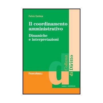 Il Coordinamento Amministrativo. Dinamiche E Interpretazioni  - Cortese Fulvio - Franco Angeli - 9788820409449