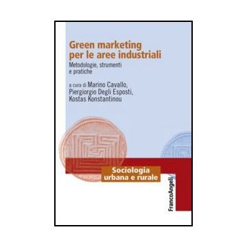 Green Marketing Per Le Aree Industriali. Metodologie, Strumenti E Pratiche - Cavallo M. ; Degli Esposti P. ; Konstantinou K.  - Franco Angeli - 9788820409784