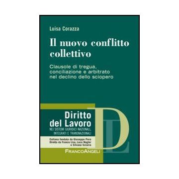 Il Nuovo Conflitto Collettivo. Clausole Di Tregua, Conciliazione E Arbitrato Nel Declino Dello Sciopero  - Corazza Luisa - Franco Angeli - 9788820410032 - Diritto Del Lavoro