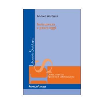 Insicurezza E Paura Oggi - Antonilli Andrea - Franco Angeli - 9788820410131 - Problemi E Processi Sociali