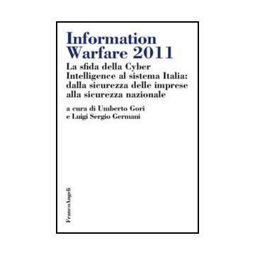 Information Warfare 2011. La sfida della Cyber Intelligence al sistema Italia: dalla sicurezza delle imprese alla sicurezza nazionale - Gori U. ; Germani L. S.  - Franco Angeli - 9788820410469