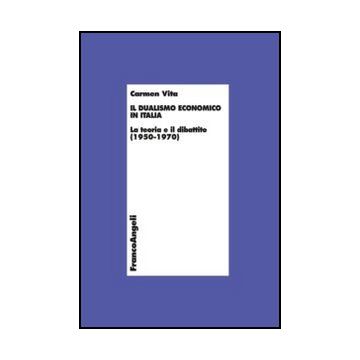 Il dualismo economico in Italia. La teoria e il dibattito (1950-1970) - Vita Carmen - Franco Angeli - 9788820410834