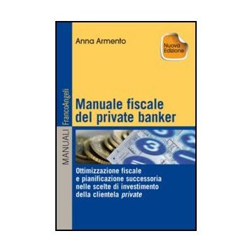 Manuale Fiscale Del Private Banker. Ottimizzazione Fiscale E Pianificazione Succ Successoria Nelle Scelte Di Investimento Della Clientela Privata - Armento Anna - Franco Angeli - 9788820411718