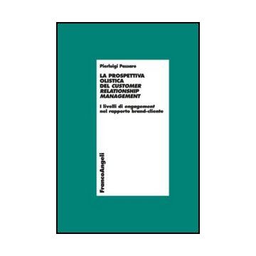 La prospettiva olistica del Customer Relationship Management. I livelli di engagement nel rapporto brand-cliente  - Passaro Pierluigi - Franco Angeli - 9788820412609 - Vendite E Marketing