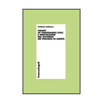 Toc Theory Of Constraints  E Innovazione Nel Governo Dei Processi In Sanita' - Cattaneo Cristiana - Franco Angeli - 9788820413378