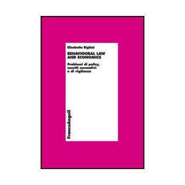 Behavioural Law And Economics. Problemi Di Policy, Assetti Normativi E Di Vigilanza - Righini Elisabetta - Franco Angeli - 9788820413408