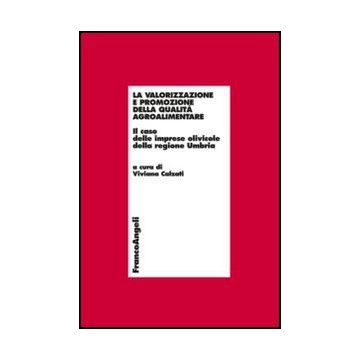 La Valorizzazione E Promozione Della Qualita' Agroalimentare. Il Caso Delle Imprese Olivicole Della Regione Umbria  - Calzati V.  - Franco Angeli - 9788820413767