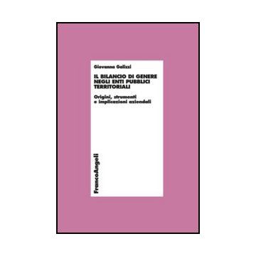 Il Bilancio Di Genere Negli Enti Pubblici Territoriali. Origini, Strumenti E Implicazioni Aziendali  - Galizzi Giovanna - Franco Angeli - 9788820413774