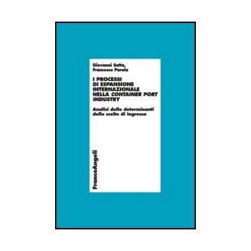 I Processi Di Espansione Internazionale Nella Container Port Industry. Analisi Del Delle Determinanti Delle Scelte Di Ingresso  - Satta Giovanni; Parola Francesco - Franco Angeli - 9788820413934