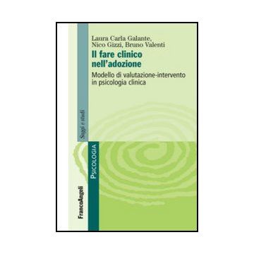 Il fare clinico nell'adozione. Modello di valutazione-intervento in psicologia clinica  - Galante Laura C.; Gizzi Nico; Valenti Bruno - Franco Angeli - 9788820414351