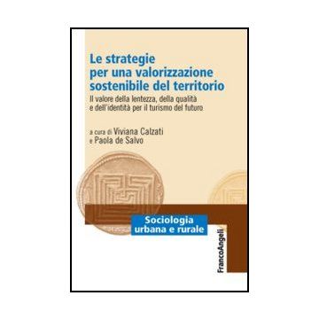 Le strategie per una valorizzazione sostenibile del territorio. Il valore della lentezza, della qualità e dell'identità per il turismo del futuro  - Calzati V. ; De Salvo P.  - Franco Angeli - 9788820414443 - Comunita Urbane