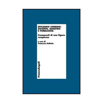Epicarmo Corbino: Docente, Ministro E Pubblicista. Frammenti Di Una Figura Complessa - Balletta F.  - Franco Angeli - 9788820414528 - Economia: Filosofia E Teoria
