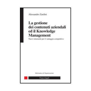 La Gestione Dei Contenuti Aziendali Ed Il Knowledge Management. Nuovi Strumenti Per Il Vantaggio Competitivo  - Zardini Alessandro - Franco Angeli - 9788820414979