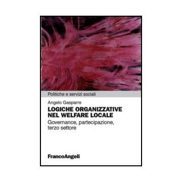 Logiche Organizzative Nel Welfare Locale. Governance, Partecipazione, Terzo Settore - Gasparre Angelo - Franco Angeli - 9788820415112 - Assistenza Sociale E Servizi Sociali