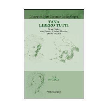 Tana libero tutti. Storie di vita in un Centro di Salute Mentale: pratica e teoria - Berti Ceroni Giuseppe; Grava Giulia - Franco Angeli - 9788820416201