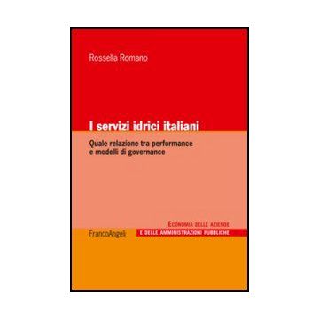 I Servizi Idrici Italiani. Quale Relazione Tra Performance E Modelli Di Governance  - Romano Rossella - Franco Angeli - 9788820416249