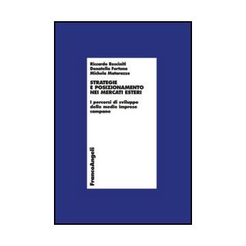 Strategie e posizionamento nei mercati esteri. I percorsi di sviluppo delle medie imprese campane - Resciniti Riccardo; Fortuna Donatella; Matarazzo Michela - Franco Angeli - 9788820416379