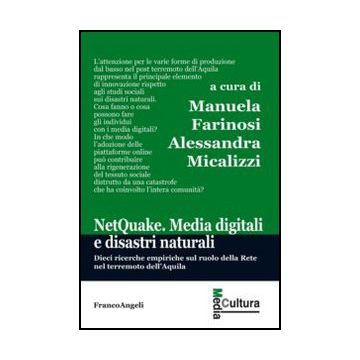 NetQuake. Media digitali e disastri naturali. Dieci ricerche empiriche sul ruolo della Rete nel terremoto dell'Aquila - Farinosi M. ; Micalizzi A.  - Franco Angeli - 9788820417437