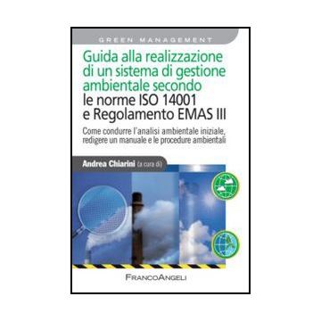 Guida alla realizzazione di un sistema di gestione ambientale secondo le Norme 14001 e Regolamento Emas III. Come condurre l'analisi ambientale iniziale, redigere un manuale e le procedure ambientali - Chiarini A.  - Franco Angeli - 9788820417598