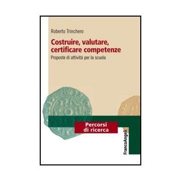 Costruire, Valutare, Certificare Competenze. Proposte Di Attivita' Per La Scuola - Trinchero Roberto - Franco Angeli - 9788820417741