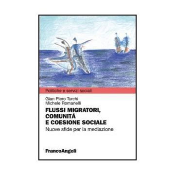 Flussi Migratori, Comunita' E Coesione Sociale. Nuove Sfide Per La Mediazione - Turchi G. Piero; Romanelli Michele - Franco Angeli - 9788820418861