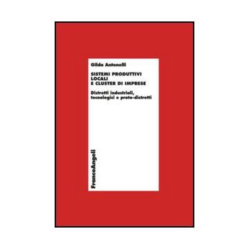 Sistemi Produttivi Locali E Cluster Di Imprese. Distretti Industriali, Tecnologi Tecnologici E Proto-distretti - Antonelli Gilda; Marino Laura - Franco Angeli - 9788820419028