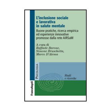 L'inclusione sociale e lavorativa in salute mentale. Buone pratiche, ricerca empirica ed esperienze innovative promosse dalla rete AIRSaM  - Barone R. ; Bruschetta S. ; D'alema M.  - Franco Angeli - 9788820419127