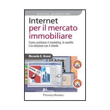 Internet Per Il Mercato Immobiliare. Come Cambiano Il Marketing, Le Vendite E La Relazione Con Il Cliente - Grassi Riccardo - Franco Angeli - 9788820419257