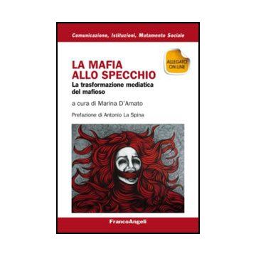 La Mafia Allo Specchio. La Trasformazione Mediatica Del Mafioso  - D'amato M.  - Franco Angeli - 9788820419691