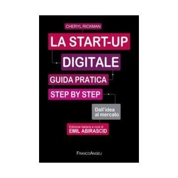 La Start-up Digitale. Guida Pratica Step By Step. Dall'idea Al Mercato Per Il Succe Successo: Dall'idea All'exit  - Rickman Cheryl - Franco Angeli - 9788820420598