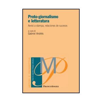 Proto-giornalismo E Letteratura. Avvisi A Stampa, Relaciones De Sucesos - Andres G.  - Franco Angeli - 9788820420666