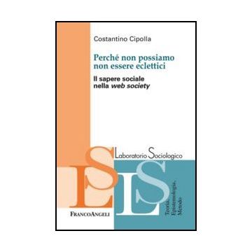 Perche' Non Possiamo Non Essere Eclettici. Il Sapere Sociale Nella Web Society - Cipolla Costantino - Franco Angeli - 9788820420697