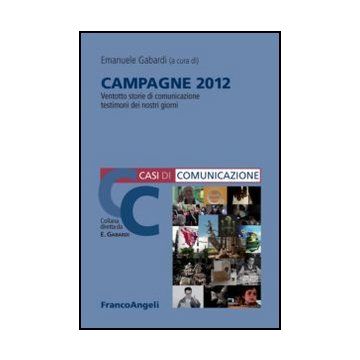 Campagne 2012. 28 Storie Di Comunicazione Testimoni Dei Nostri Giorni Della Pa - Gabardi E.  - Franco Angeli - 9788820420970
