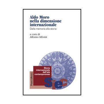 Aldo Moro Nella Dimensione Internazionale. Dalla Memoria Alla Storia - Alfonsi A.  - Franco Angeli - 9788820421212