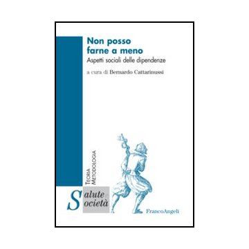 Non Posso Farne A Meno. Aspetti Sociali Delle Dipendenze - Cattarinussi B.  - Franco Angeli - 9788820421236