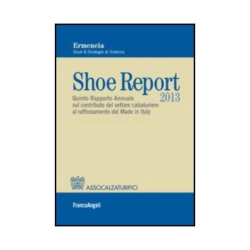 Shoe Report 2013. Quinto Rapporto Annuale Sul Contributo Del Settore Calzaturier Al Rafforzamento Del Made In Italy - Ermeneia  - Franco Angeli - 9788820421311