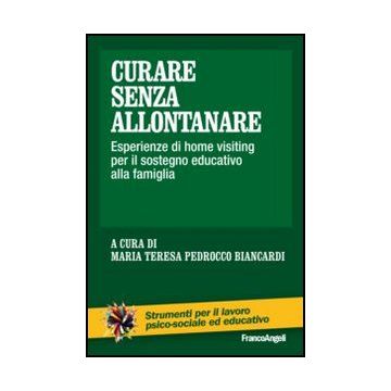 Curare Senza Allontanare. Esperienze Di Home Visiting Per Il Sostegno Educativo  Alla Famiglia - Pedrocco Biancardi M. T.  - Franco Angeli - 9788820421342