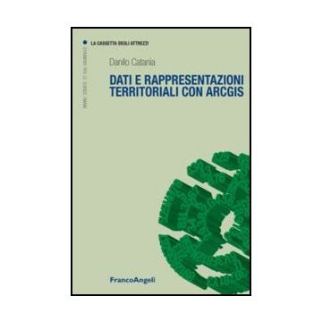 Dati E Rappresentazioni Territoriali Con Arcgis - Catania Danilo - Franco Angeli - 9788820421465