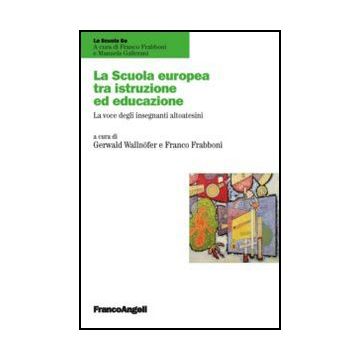 La Scuola Europea Tra Istruzione E Educazione. La Voce Degli Insegnanti Altoatesini  - Frabboni F. ; Wallnofer G.  - Franco Angeli - 9788820421618