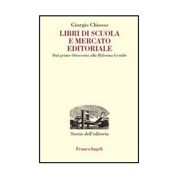 Libri Di Scuola E Mercato Editoriale. Dal Primo Ottocento Alla Riforma Gentile Alla Riforma Gentile - Chiosso Giorgio - Franco Angeli - 9788820421748