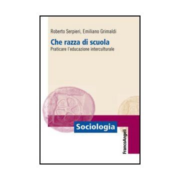 Che Razza Di Scuola. Praticare L'educazione Interculturale - Serpieri Roberto; Grimaldi Emiliano - Franco Angeli - 9788820421823