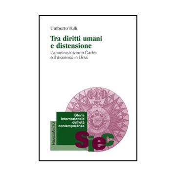 Tra Diritti Umani E Distensione. L'amministrazione Carter E Il Dissenso In Urss - Tulli Umberto - Franco Angeli - 9788820421892