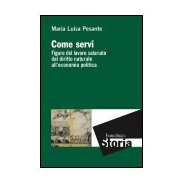 Come Servi. Figure Del Lavoro Salariato Dal Diritto Naturale All'economia Politi Politica - Pesante M. Luisa - Franco Angeli - 9788820421960