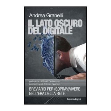 Lato Oscuro Del Digitale. Breviario Per (soprav)vivere Nell'era Della Rete (il) - Granelli Andrea - Franco Angeli - 9788820422301