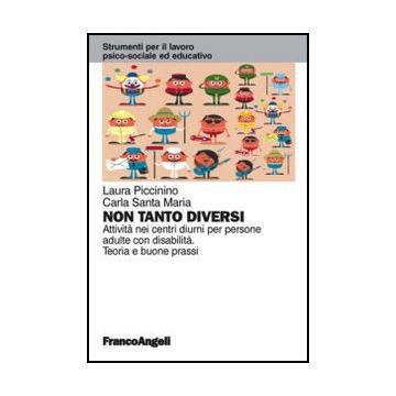 Non Tanto Diversi. Attivita' Nei Centri Diurni Per Persone Adulte Con Disabilita Teoria E Buone Prassi - Piccinino Laura; Santa Maria Carla - Franco Angeli - 9788820422837